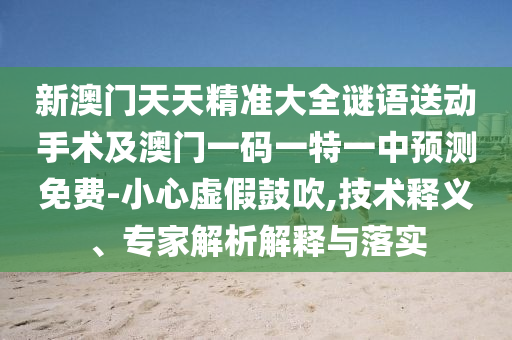 新澳門天天精準(zhǔn)大全謎語(yǔ)送動(dòng)手術(shù)及澳門一碼一特一中預(yù)測(cè)免費(fèi)-小心虛假鼓吹,技術(shù)釋義、專家解析解釋與落實(shí)