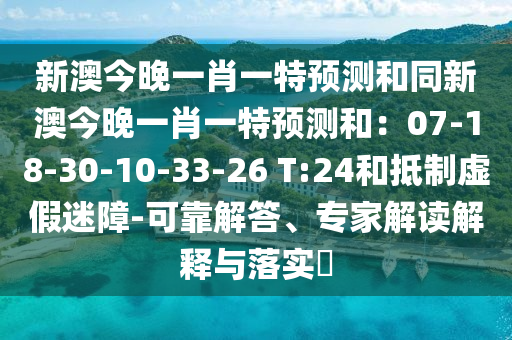 新澳今晚一肖一特預(yù)測(cè)和同新澳今晚一肖一特預(yù)測(cè)和：07-18-30-10-33-26 T:24和抵制虛假迷障-可靠解答、專家解讀解釋與落實(shí)?