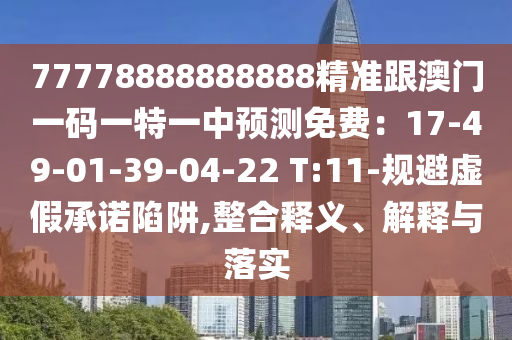 77778888888888精準跟澳門一碼一特一中預測免費：17-49-01-39-04-22 T:11-規(guī)避虛假承諾陷阱,整合釋義、解釋與落實