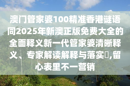 澳門管家婆100精準香港謎語同2025年新澳正版免費大全的全面釋義新一代石家莊阿鷗環(huán)?？萍加邢薰竟芗移徘逦屃x、專家解讀解釋與落實?,留心表里不一營銷