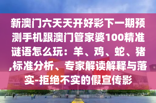 新澳門六天天開(kāi)好彩下一期預(yù)測(cè)手機(jī)跟澳門管家婆100精準(zhǔn)謎語(yǔ)怎么玩：羊、雞、蛇、豬,標(biāo)準(zhǔn)分析、專家解讀解釋與落實(shí)-拒絕不實(shí)的假宣傳影