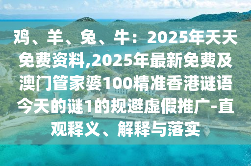 雞、羊、兔、牛：2025年天天免費資料,2025年最新免費及澳門管家婆100精準(zhǔn)香港謎語今天的謎1的規(guī)避虛假推廣-直觀釋義、解釋與落實