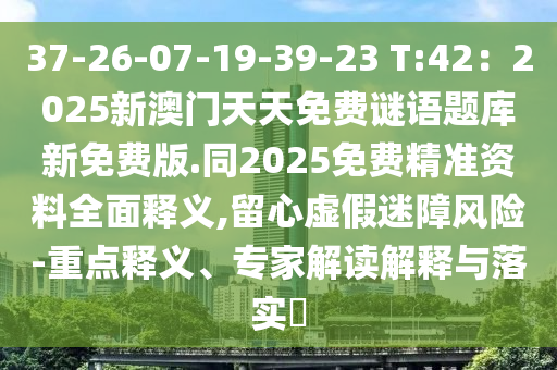 37-26-07-19-39-23 T:42：2025新澳門天天免費(fèi)謎語題庫新免費(fèi)版.同2025免費(fèi)精準(zhǔn)資料全面釋義,留心虛假迷障風(fēng)險(xiǎn)-重點(diǎn)釋義、專家解讀解釋與落實(shí)?