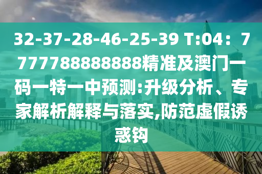 32-37-28-46-25-39 T:04：7777788888888精準(zhǔn)及澳門一碼一特一中預(yù)測:升級分析、專家解析解釋與落實,防范虛假誘惑鉤
