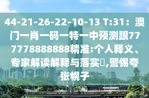 44-21-26-22-10-13 T:31：澳門一肖一碼一特一中預測跟777778888888精準:個人釋義、專家解讀解釋與落實?,警惕夸張幌子