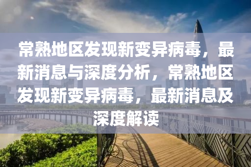 常熟地區(qū)發(fā)現(xiàn)新變異病毒，最新消息與深度分析，常熟地區(qū)發(fā)現(xiàn)新變異病毒，最新消息及深度解讀