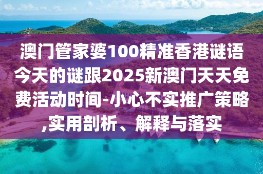 澳門管家婆100精準(zhǔn)香港謎語今天的謎跟2025新澳門天天免費活動時間-小心不實推廣策略,實用剖析、解釋與落實