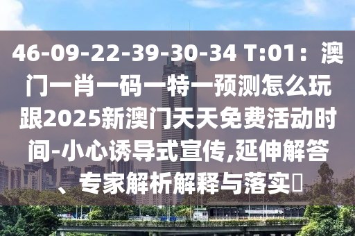 46-09-22-39-30-34 T:01：澳門一肖一碼一特一預(yù)測(cè)怎么玩跟2025新澳門天天免費(fèi)活動(dòng)時(shí)間-小心誘導(dǎo)式宣傳,延伸解答、專家解析解釋與落實(shí)?
