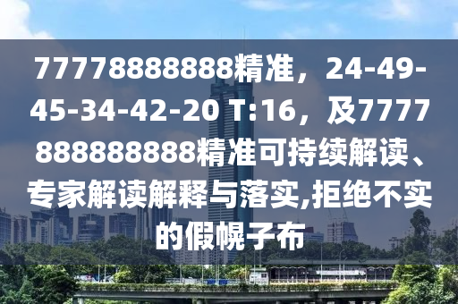 77778888888精準(zhǔn)，24-49-45-34-42-20 T:16，及7777888888888精準(zhǔn)可持續(xù)解讀、專家解讀解釋與落實(shí),拒絕不實(shí)的假幌子布