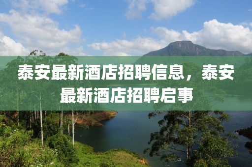 泰安最新酒店招聘信息，泰安最新酒店招聘啟事