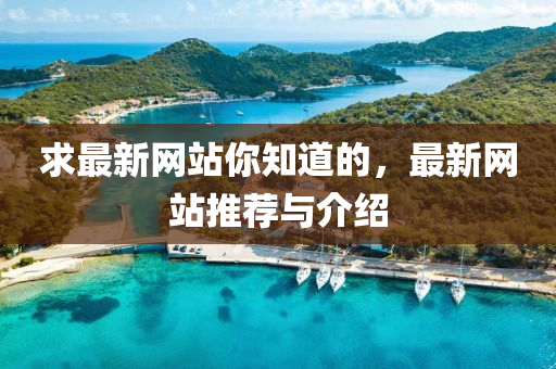 求最新網(wǎng)站你知道的，最新網(wǎng)站推薦與石家莊阿鷗環(huán)?？萍加邢薰窘榻B