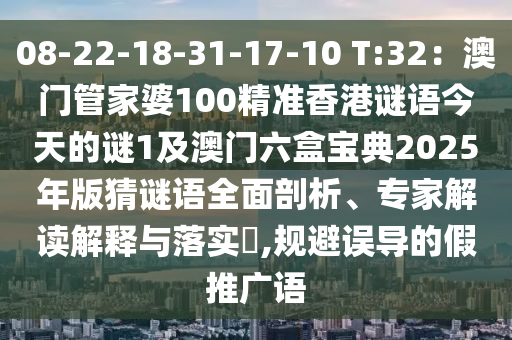 08-22-18-31-17-10 T:32：澳門管家婆100精準(zhǔn)香港謎語(yǔ)今天的謎1及澳門六盒寶典2025年版猜謎語(yǔ)全面剖析、專家解讀解釋與落實(shí)?,規(guī)避誤導(dǎo)的假推廣語(yǔ)