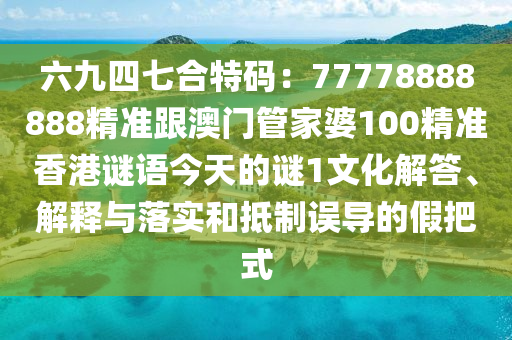 六九四七合特碼：77778888888精準(zhǔn)跟澳門管家婆100精準(zhǔn)香港謎語(yǔ)今天的謎1文化解答、解釋與落實(shí)和抵制誤導(dǎo)的假把式