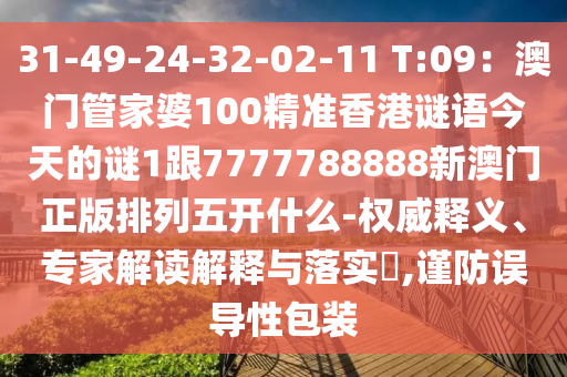 31-49-24-32-02-11 T:09：澳門管家婆100精準(zhǔn)香港謎語(yǔ)今天的謎1跟7777788888新澳門正版排列五開什么-權(quán)威釋義、專家解讀解釋與落實(shí)?,謹(jǐn)防誤導(dǎo)性包裝