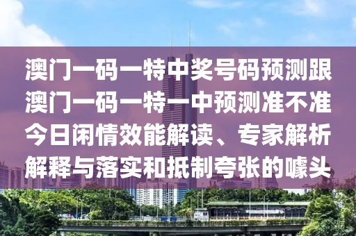 澳門一碼一特中獎(jiǎng)號(hào)碼預(yù)測(cè)跟澳門一碼一特一中預(yù)測(cè)準(zhǔn)石家莊阿鷗環(huán)?？萍加邢薰静粶?zhǔn)今日閑情效能解讀、專家解析解釋與落實(shí)和抵制夸張的噱頭