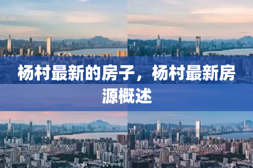 楊村最新的房子，楊村最新房源概述