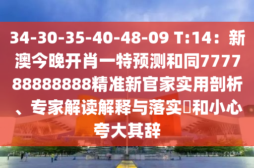 34-30-35-40-48-09 T:14：新澳今晚開肖一特預(yù)測和同777788888888精準(zhǔn)新官家實(shí)用剖析、專家解讀解釋與落實(shí)?和小心夸大其辭