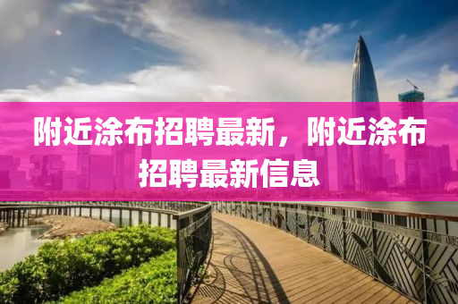 附近涂布招聘最新，附近涂布招聘最新信息
