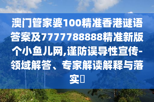 澳門管家婆100精準(zhǔn)香港謎語答案及7777788888精準(zhǔn)新版?zhèn)€小魚兒網(wǎng),謹防誤導(dǎo)性宣傳-領(lǐng)域解答、專家解讀解釋與落實?