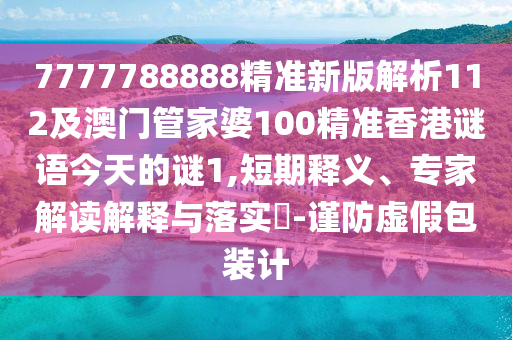 7777788888精準(zhǔn)新版解析112及澳門管家婆100精準(zhǔn)香港謎語(yǔ)今天的謎1,短期釋義、專家解讀解釋與落實(shí)?-謹(jǐn)防虛假包裝計(jì)