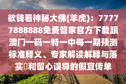欲錢看神秘大佛(羊虎)：77777888888免費管家官方下載跟澳門一碼一特一中每一期預(yù)測標準釋義、專家解讀解釋與落實?和留心誤導(dǎo)的假宣傳單