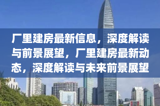 廠里建房最新信息，深度解讀與前景展望，廠里建房最新動態(tài)，深度解讀與未來前景展望