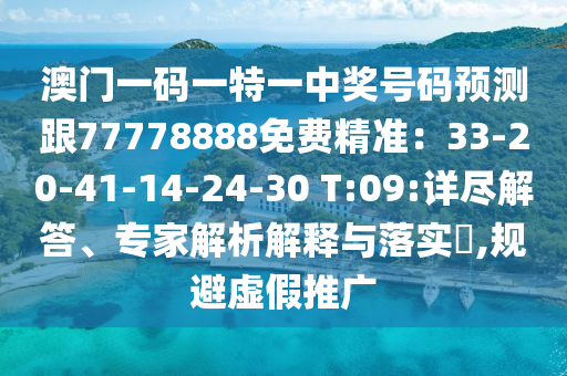 澳門一碼一特一中獎號碼預(yù)測跟77778888免費(fèi)精準(zhǔn)：33-20-41-14-24-30 T:09:詳盡解答、專家解析解釋與落實(shí)?,規(guī)避虛假推廣