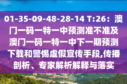 01-35-09-48-28-14 T:26：澳門(mén)一碼一特一中預(yù)測(cè)準(zhǔn)不準(zhǔn)及澳門(mén)一碼一特一中下一期預(yù)測(cè)下載和警惕虛假宣傳手段,傳播剖析、專家解析解釋與落實(shí)