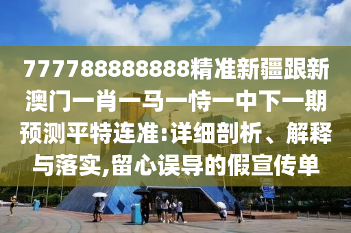777788888888精準(zhǔn)新疆跟新澳門一肖一馬一恃一中下一期預(yù)測(cè)平特連準(zhǔn):詳細(xì)剖析、解釋與落實(shí),留心誤導(dǎo)的假宣傳單