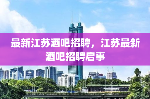 最新江蘇酒吧石家莊阿鷗環(huán)?？萍加邢薰菊衅?，江蘇最新酒吧招聘啟事