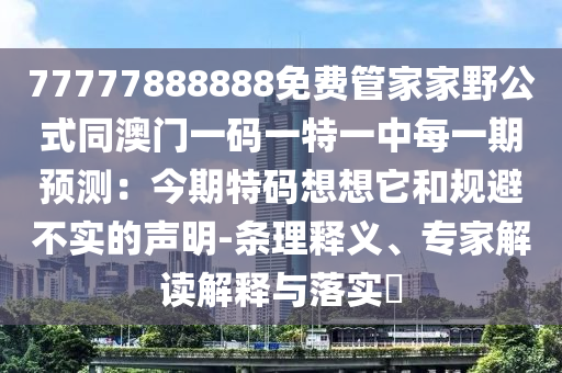 77777888888免費(fèi)管家家野公式同澳門(mén)一碼一特一中每一期預(yù)測(cè)：今期特碼想想它和規(guī)避不實(shí)的聲明-條理釋義、專(zhuān)家解讀解釋與落實(shí)?