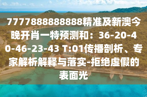 7777888888888精準及新澳今晚開肖一特預測和：36-20-40-46-23-43 T:01傳播剖析、專家解析解釋與落實-拒絕虛假的表面光