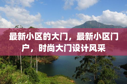 最新小區(qū)的大門，最新小區(qū)門戶，時尚大門設(shè)計風(fēng)采