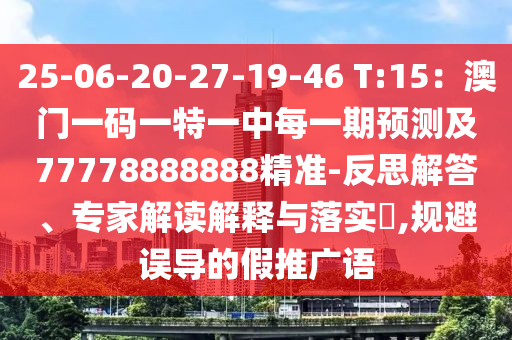 25-06-20-27-19-46 T:15：澳門一碼一特一中每一期預(yù)測及77778888888精準-反思解答、專家解讀解釋與落實?,規(guī)避誤導(dǎo)的假推廣語