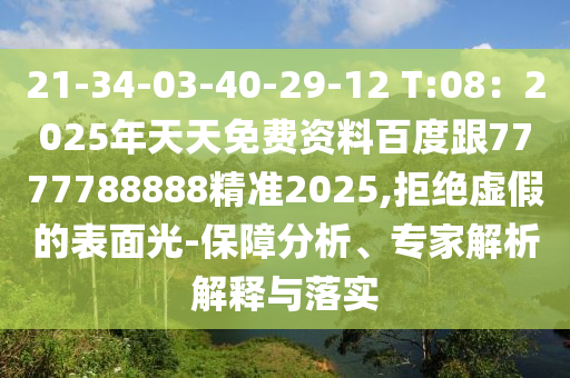21-34-03-40-29-12 T:08：2025年天天免費(fèi)資料百度跟7777788888精準(zhǔn)2025,拒絕虛假的表面光-保障分析、專家解析解釋與落實(shí)