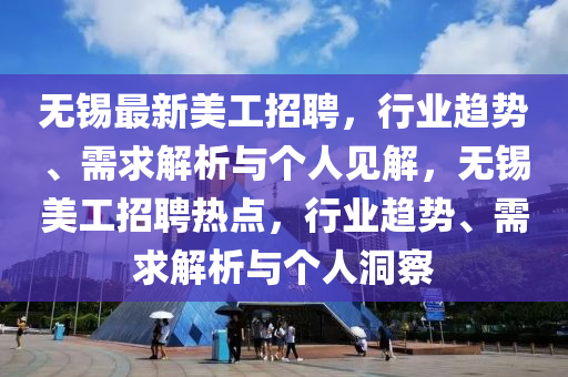 無錫最新美工招聘，行業(yè)趨勢(shì)、需求解析與個(gè)人見解，無錫美工招聘熱點(diǎn)，行業(yè)趨勢(shì)、需求解析與個(gè)人洞察