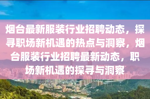 煙臺(tái)最新服裝行業(yè)招聘動(dòng)態(tài)，探尋職場(chǎng)新機(jī)遇的熱點(diǎn)與洞察，煙臺(tái)服裝行業(yè)招聘最新動(dòng)態(tài)，職場(chǎng)新機(jī)遇的探尋與洞察