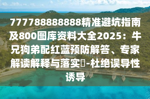 777788888888精準(zhǔn)避坑指南及800圖庫資料大全2025：牛兄狗弟配紅藍(lán)預(yù)防解答、專家解讀解釋與落實(shí)?-杜絕誤導(dǎo)性誘導(dǎo)