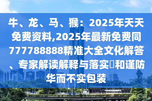 牛、龍、馬、猴：2025年天天免費資料,2025年最新免費同777788888精準(zhǔn)大全文化解答、專家解讀解釋與落實?和謹防華而不實包裝