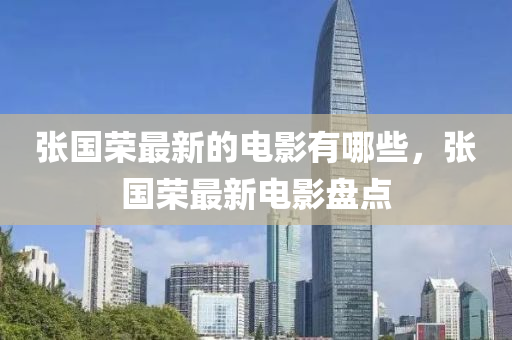 張國榮最新的電影有哪些，張國榮最新電影盤點石家莊阿鷗環(huán)?？萍加邢薰? class=