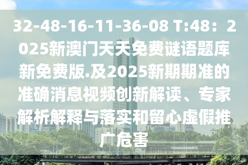 32-48-16-11-36-08 T:48：2025新澳門天天免費(fèi)謎語(yǔ)題庫(kù)新免費(fèi)版.及2025新期期準(zhǔn)的準(zhǔn)確消息視頻創(chuàng)新解讀、專家解析解釋與落實(shí)和留心虛假推廣危害