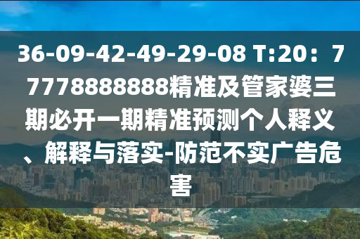 36-09-42-49-29-08 T:20：77778888888精準(zhǔn)及管家婆三期必開一期精準(zhǔn)預(yù)測個(gè)人釋義、解釋與落實(shí)-防范不實(shí)廣告危害