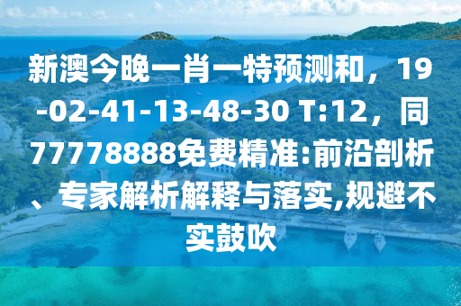 新澳今晚一肖一特預(yù)測和，19-02-41-13-48-30 T:12，同77778888免費精準(zhǔn):前沿剖析、專家解析解釋與落實,規(guī)避不實鼓吹
