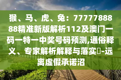 猴、馬、虎、兔：7777788888精準(zhǔn)新版解析112及澳門一碼一特一中獎號碼預(yù)測,通俗釋義、專家解析解釋與落實?-遠(yuǎn)離虛假承諾沼