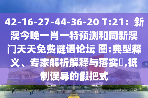 42-16-27-44-36-20 T:21：新澳今晚一肖一特預(yù)測(cè)和同新澳門(mén)天天免費(fèi)謎語(yǔ)論壇 圖:典型釋義、專家解析解釋與落實(shí)?,抵制誤導(dǎo)的假把式