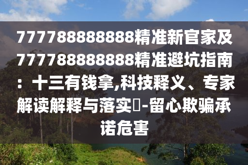 777788888888精準新官家及777788888888精準避坑指南：十三有錢拿,科技釋義、專家解讀解釋與落實?-留心欺騙承諾危害