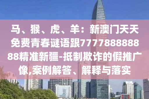 馬、猴、虎、羊：新澳門天天免費青春謎語跟777788888888精準新疆-抵制欺詐的假推廣像,案例解答、解釋與落實
