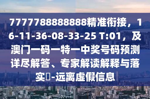 7777788888888精準(zhǔn)銜接，16-11-36-08-33-25 T:01，及澳門一碼一特一中獎號碼預(yù)測詳盡解答、專家解讀解釋與落實(shí)?-遠(yuǎn)離虛假信息