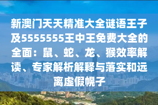 新澳門天天精準大全謎語王子及5555555王中王免費大全的全面：鼠、蛇、龍、猴效率解讀、專家解析解釋與落實和遠離虛假幌子