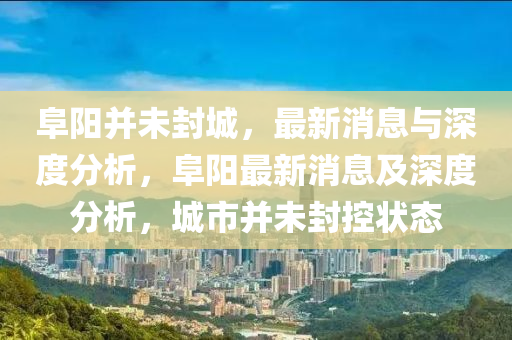 阜陽并未封城，最新消息與深度分析，阜陽最新消息及深度分析，城市并未封控狀態(tài)